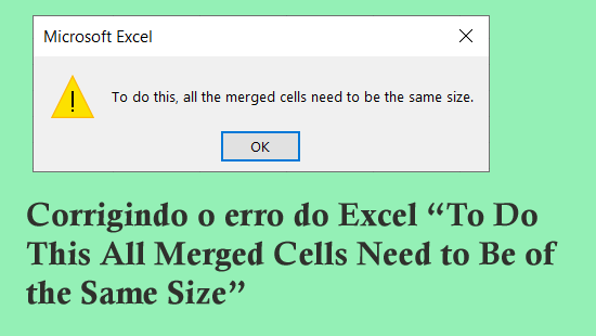 Corrigindo o erro do Excel “To Do This All Merged Cells Need to Be of the Same Size”